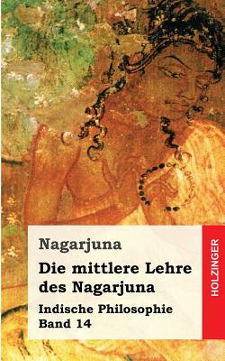 Die Mittlere Lehre Des Nagarjuna: Indische Philosophie Band 14 - Nagarjuna