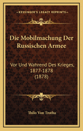 Die Mobilmachung Der Russischen Armee: VOR Und Wahrend Des Krieges, 1877-1878 (1878)