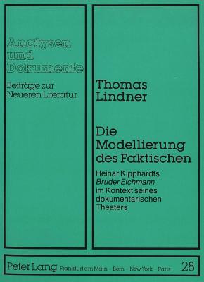 Die Modellierung Des Faktischen: Heinar Kipphardts Bruder Eichmann Im Kontext Seines Dokumentarischen Theaters - Taeger-Altenhofer, Annemarie (Editor), and Lindner, Thomas