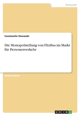 Die Monopolstellung von FlixBus im Markt f?r Personenverkehr - Sinowski, Constantin