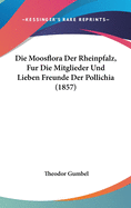 Die Moosflora Der Rheinpfalz, Fur Die Mitglieder Und Lieben Freunde Der Pollichia (1857)