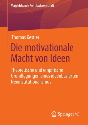 Die motivationale Macht von Ideen: Theoretische und empirische Grundlegungen eines ideenbasierten Neoinstitutionalismus - Kestler, Thomas