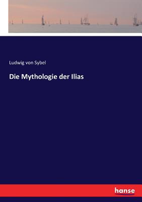 Die Mythologie der Ilias - Sybel, Ludwig Von