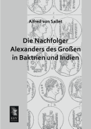 Die Nachfolger Alexanders Des Grossen in Baktrien Und Indien