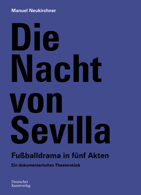 Die Nacht von Sevilla. Fu?balldrama in 5 Akten: Ein dokumentarisches Theaterst?ck - Neukirchner, Manuel, and Deutsches Fu?ballmuseum gGmbH, DFB-Stiftung (Editor)