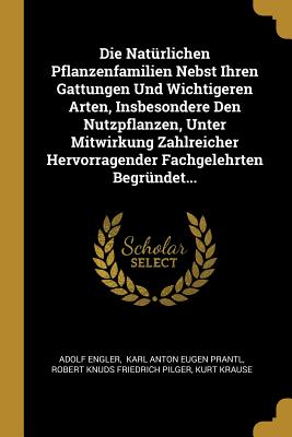 Die Natrlichen Pflanzenfamilien Nebst Ihren Gattungen Und Wichtigeren Arten, Insbesondere Den Nutzpflanzen, Unter Mitwirkung Zahlreicher Hervorragender Fachgelehrten Begrndet... - Engler, Adolf, and Karl Anton Eugen Prantl (Creator), and Robert Knuds Friedrich Pilger (Creator)