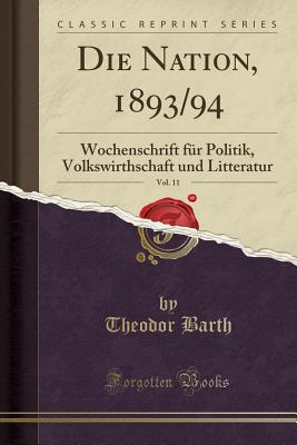 Die Nation, 1893/94, Vol. 11: Wochenschrift F?r Politik, Volkswirthschaft Und Litteratur (Classic Reprint) - Barth, Theodor