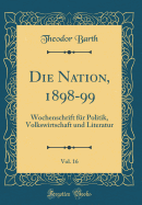 Die Nation, 1898-99, Vol. 16: Wochenschrift F?r Politik, Volkswirtschaft Und Literatur (Classic Reprint)