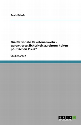 Die Nationale Raketenabwehr - Garantierte Sicherheit Zu Einem Hohen Politischen Preis? - Schulz, Daniel