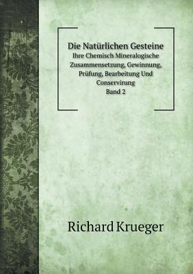 Die Naturlichen Gesteine Ihre Chemisch Mineralogische Zusammensetzung, Gewinnung, Prufung, Bearbeitung Und Conservirung. Band 2 - Krueger, Richard