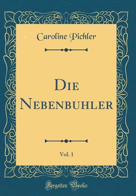 Die Nebenbuhler, Vol. 1 (Classic Reprint) - Pichler, Caroline