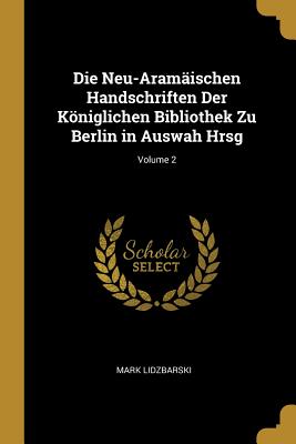 Die Neu-Aram?ischen Handschriften Der Kniglichen Bibliothek Zu Berlin in Auswah Hrsg; Volume 2 - Lidzbarski, Mark