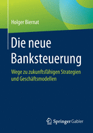 Die Neue Banksteuerung: Wege Zu Zukunftsfhigen Strategien Und Geschftsmodellen