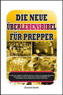 Die Neue ?berlebensbibel f?r Prepper: Ultimativer Leitfaden f?r Notfallvorbereitung - Meistern Sie ?berlebensf?higkeiten, Lagerhaltung & Gew?hrleisten Sie die Sicherheit Ihrer Familie in Jeder Krise!