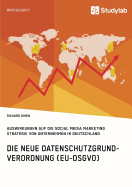 Die neue Datenschutzgrundverordnung (EU-DSGVO). Auswirkungen auf die Social Media Marketing Strategie von Unternehmen in Deutschland