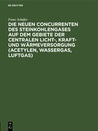 Die neuen Concurrenten des Steinkohlengases auf dem Gebiete der centralen Licht-, Kraft- und W?rmeversorgung (Acetylen, Wassergas, Luftgas)