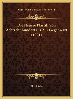 Die Neuere Plastik Von Achtzehnhundert Bis Zur Gegenwart (1921) - Kuhn, Alfred