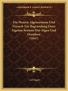 Die Neuern Algensysteme Und Versuch Zur Begrundung Eines Eigenen Systems Der Algen Und Florideen (1847)