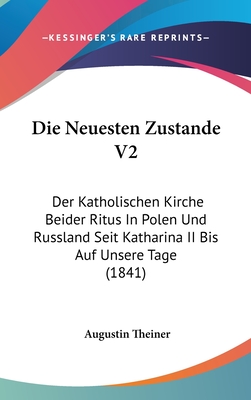 Die Neuesten Zustande V2: Der Katholischen Kirche Beider Ritus in Polen Und Russland Seit Katharina II Bis Auf Unsere Tage (1841) - Theiner, Augustin