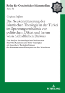 Die Neukonstituierung Der Islamischen Theologie in Der Tuerkei Im Spannungsverhaeltnis Von Politischem Diktat Und Freiem Wissenschaftlichen Diskurs: Eine Analyse Der Theologischen Denkansaetze Hayrettin Karamans Und Bekir Topalo lus Mit Besonderer...