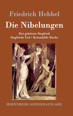 Die Nibelungen: Ein deutsches Trauerspiel in drei Abteilungen Der gehrnte Siegfried Siegfrieds Tod Kriemhilds Rache - Hebbel, Friedrich