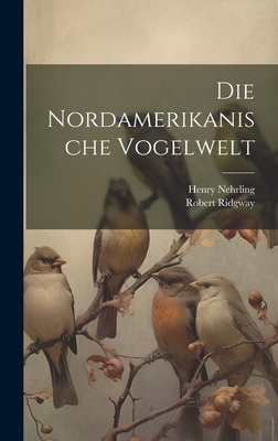 Die Nordamerikanische Vogelwelt - Ridgway, Robert, and Nehrling, Henry