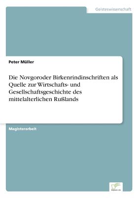 Die Novgoroder Birkenrindinschriften ALS Quelle Zur Wirtschafts- Und Gesellschaftsgeschichte Des Mittelalterlichen Ru?lands - Muller, Peter