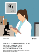 Die Nutzenbewertung von Arzneimitteln und Medizinprodukten. Wie sich innovative Medizinprodukte auf dem Medizinmarkt etablieren