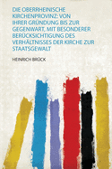 Die Oberrheinische Kirchenprovinz: Von Ihrer Grndung Bis Zur Gegenwart, Mit Besonderer Bercksichtigung Des Verhltnisses Der Kirche Zur Staatsgewalt