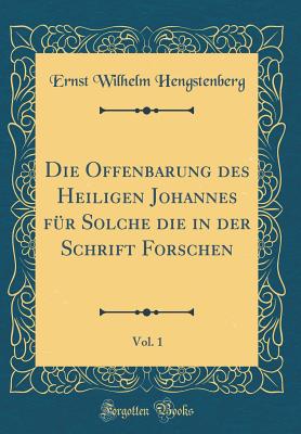 Die Offenbarung Des Heiligen Johannes Fr Solche Die in Der Schrift Forschen, Vol. 1 (Classic Reprint) - Hengstenberg, Ernst Wilhelm