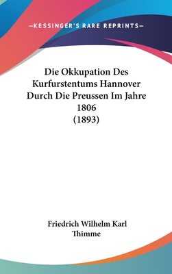 Die Okkupation Des Kurfurstentums Hannover Durch Die Preussen Im Jahre 1806 (1893) - Thimme, Friedrich Wilhelm Karl