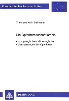 Die Opferbereitschaft Israels: Anthropologische Und Theologische Voraussetzungen Des Opferkultes - Sassmann, Christiane Karin