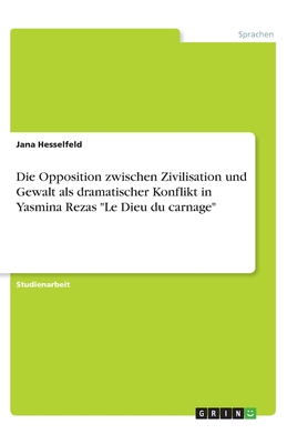 Die Opposition zwischen Zivilisation und Gewalt als dramatischer Konflikt in Yasmina Rezas Le Dieu du carnage - Hesselfeld, Jana