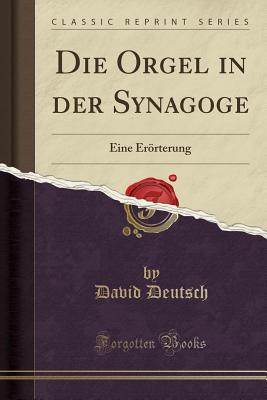 Die Orgel in Der Synagoge: Eine Erorterung (Classic Reprint) - Deutsch, David