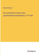 Die orientalische Frage in ihrer geschichtlichen Entwickelung 1774-1830