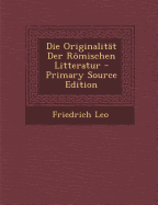 Die Originalitat Der Romischen Litteratur - Primary Source Edition - Leo, Friedrich