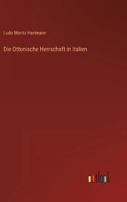 Die Ottonische Herrschaft in Italien - Hartmann, Ludo Moritz