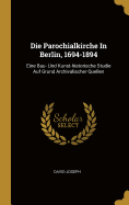 Die Parochialkirche in Berlin, 1694-1894: Eine Bau- Und Kunst-Historische Studie Auf Grund Archivalischer Quellen