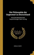 Die Philosophie Der Gegenwart in Deutschland: Eine Charakteristik Ihrer Hauptrichtungen Nach Vortr?g