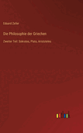 Die Philosophie der Griechen: Zweiter Teil: Sokrates, Plato, Aristoteles