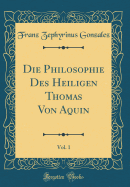 Die Philosophie Des Heiligen Thomas Von Aquin, Vol. 1 (Classic Reprint)