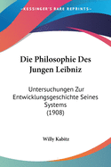 Die Philosophie Des Jungen Leibniz: Untersuchungen Zur Entwicklungsgeschichte Seines Systems (1908)