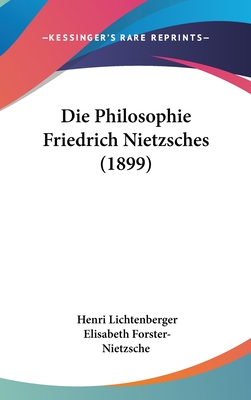 Die Philosophie Friedrich Nietzsches (1899) - Lichtenberger, Henri, and Forster-Nietzsche, Elisabeth