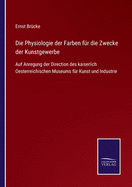 Die Physiologie der Farben fr die Zwecke der Kunstgewerbe: Auf Anregung der Direction des kaiserlich Oesterreichischen Museums fr Kunst und Industrie