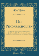 Die Pindarscholien: Eine Kritische Untersuchung Zur Philologischen Quellenkunde; Nebst Einem Anhange ber Den Falschen Hesychius Milesius Und Den Falschen Philemon (Classic Reprint)