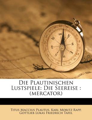 Die Plautinischen Lustspiele: Die Seereise: (Mercator) - Plautus, Titus Maccius, and Karl Moritz Rapp (Creator), and Gottlieb Lukas Friedrich Tafel (Creator)