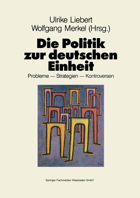 Die Politik Zur Deutschen Einheit: Probleme -- Strategien -- Kontroversen - Liebert, Ulrike, Professor (Editor), and Merkel, Wolfgang (Editor)