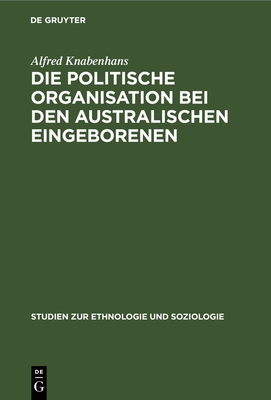 Die Politische Organisation Bei Den Australischen Eingeborenen: Ein Beitrag Zur Entwicklungsgeschichte Des Staates - Knabenhans, Alfred