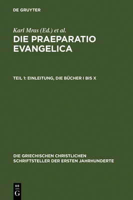 Die Praeparatio Evangelica. Teil 1: Einleitung. Die B?cher I Bis X - Mras, Karl (Editor), and Des Places, ?douard (Editor)