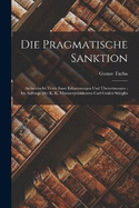 Die Pragmatische Sanktion: Authentische Texte Samt Erluterungen Und bersetzungen: Im Auftrage Des K. K. Ministerprsidenten Carl Grafen Strgkh